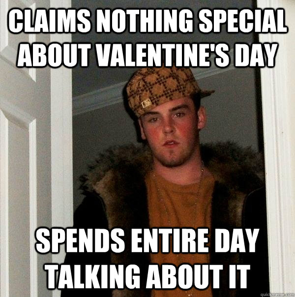 Claims nothing special about valentine's day Spends entire day talking about it  Scumbag Steve