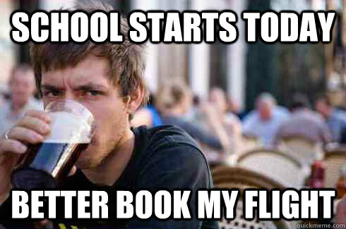 SCHOOL STARTS TODAY BETTER BOOK MY FLIGHT  Lazy College Senior