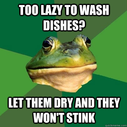 Too lazy to wash dishes? let them dry and they won't stink  Foul Bachelor Frog
