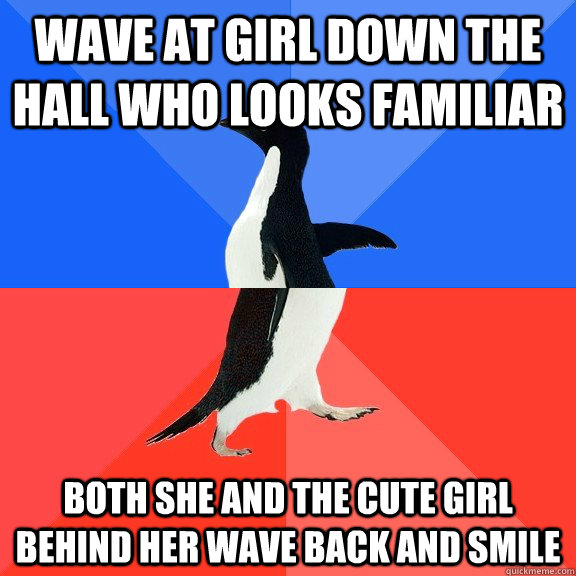 wave at girl down the hall who looks familiar  both she and the cute girl behind her wave back and smile - wave at girl down the hall who looks familiar  both she and the cute girl behind her wave back and smile  Socially Awkward Awesome Penguin