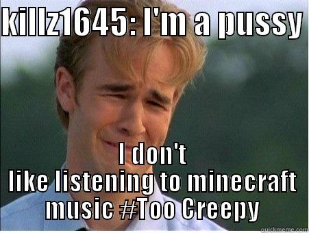 KILLZ1645: I'M A PUSSY  I DON'T LIKE LISTENING TO MINECRAFT MUSIC #TOO CREEPY 1990s Problems
