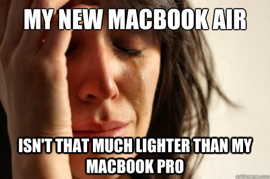 My new macbook air isn't that much lighter than my macbook pro  First World Problems