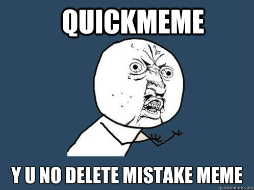 Quickmeme y u no delete mistake meme - Quickmeme y u no delete mistake meme  Y U No
