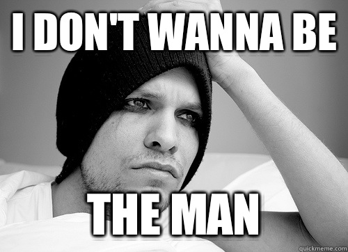 I don't wanna be The man  First World Gay Problems