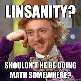 Linsanity? Shouldn't he be doing math somewhere?  Condescending Wonka