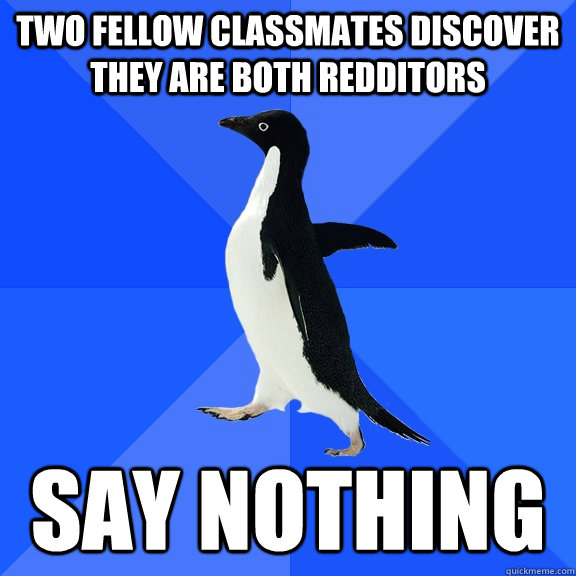 Two fellow classmates discover they are both Redditors Say nothing  Socially Awkward Penguin
