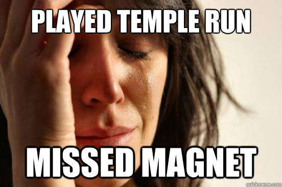 PLAYED TEMPLE RUN MISSED MAGNET  First World Problems