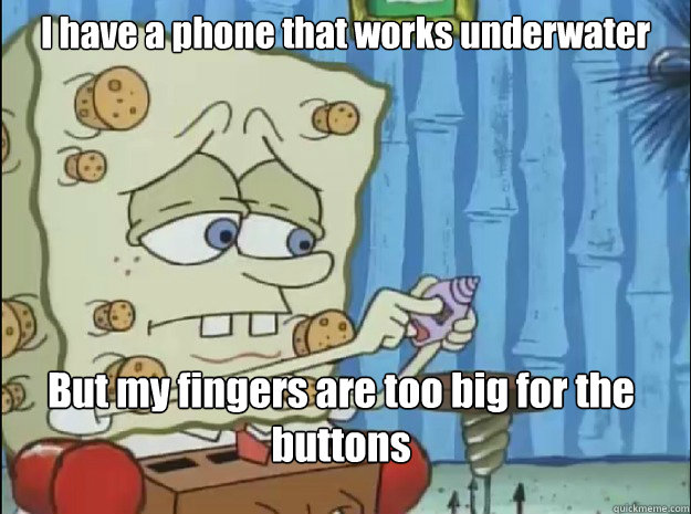 I have a phone that works underwater But my fingers are too big for the buttons - I have a phone that works underwater But my fingers are too big for the buttons  Spongebob Problems