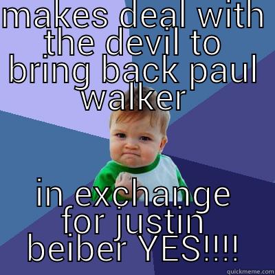 MAKES DEAL WITH THE DEVIL TO BRING BACK PAUL WALKER IN EXCHANGE FOR JUSTIN BEIBER YES!!!! Success Kid