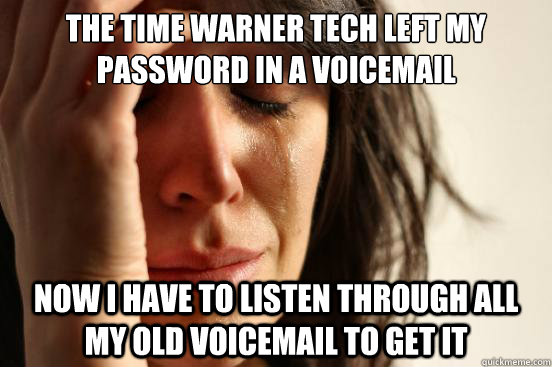 the time warner tech left my password in a voicemail now i have to listen through all my old voicemail to get it  First World Problems