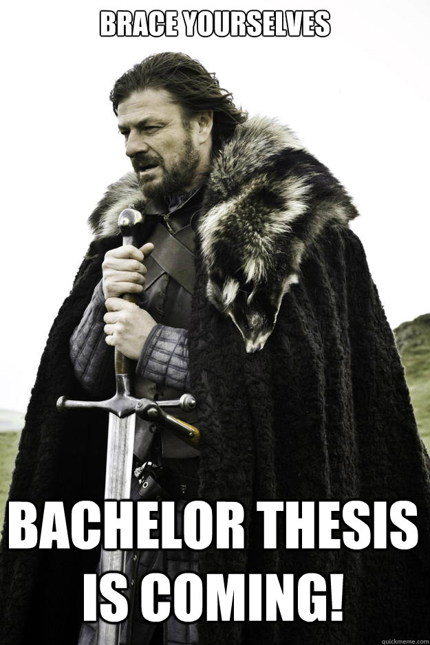 Brace Yourselves Bachelor Thesis is Coming! - Brace Yourselves Bachelor Thesis is Coming!  Winter is coming