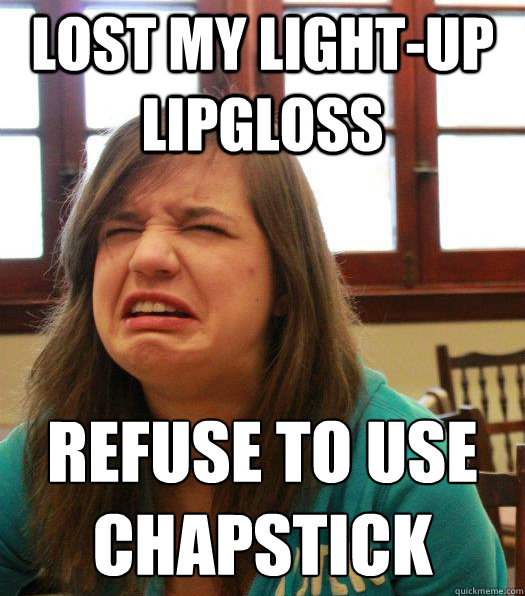 Lost my light-up lipgloss refuse to use chapstick
  