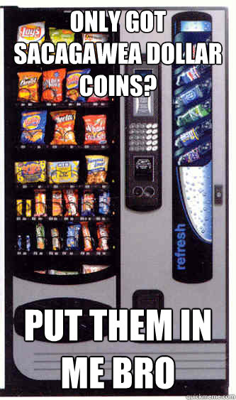 only got sacagawea dollar coins? put them in me bro - only got sacagawea dollar coins? put them in me bro  Good Guy Vending Machine