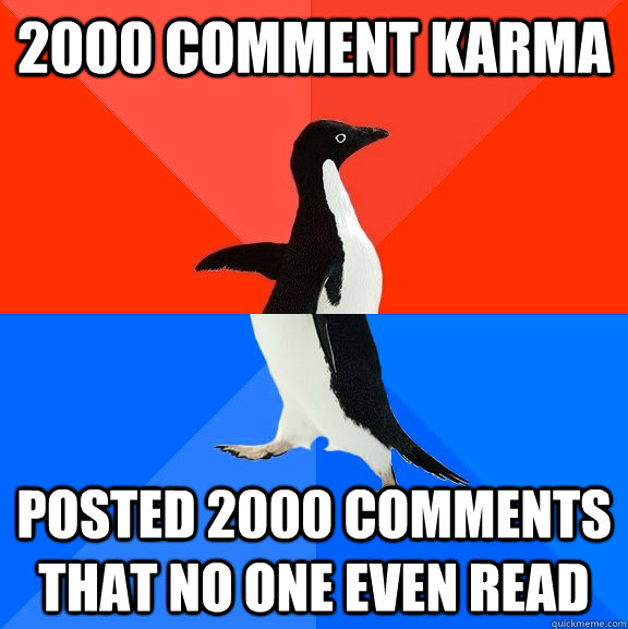 2000 comment karma posted 2000 comments that no one even read  Socially Awesome Awkward Penguin