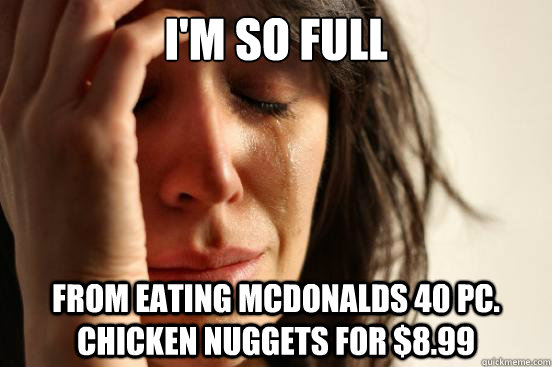I'm so full from eating McDonalds 40 pc. chicken nuggets for $8.99  First World Problems