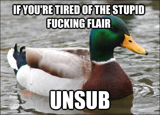 If you're tired of the stupid fucking flair Unsub  Actual Advice Mallard