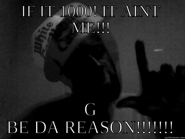 IF IT 1000! IT AINT ME!!! G BE DA REASON!!!!!!! Misc