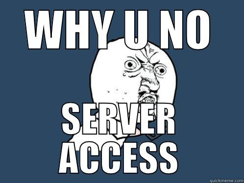 WHY U NO SERVER ACCESS Y U No