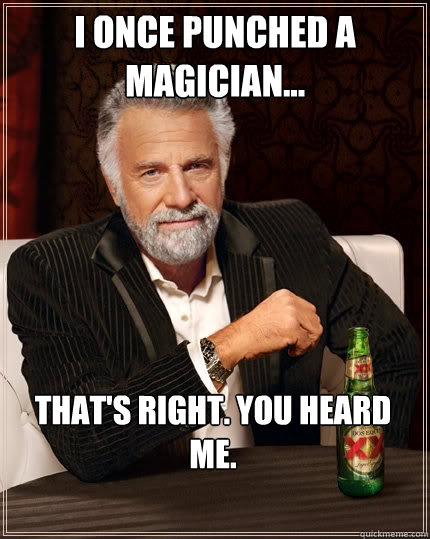 I once punched a magician... That's right. You heard me.  The Most Interesting Man In The World