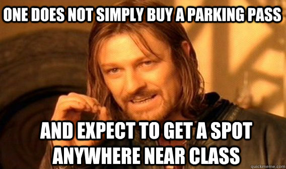 One does not simply buy a parking pass and expect to get a spot anywhere near class  Boromir