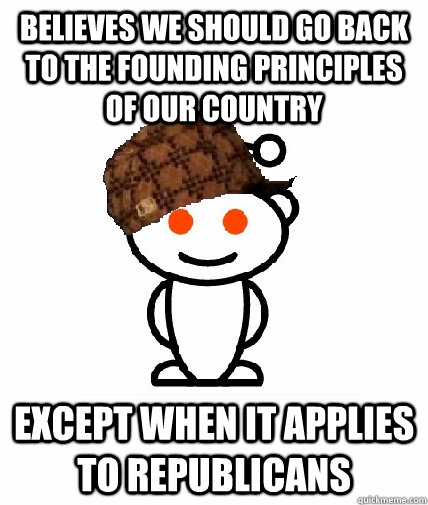 Believes we should go back to the founding principles of our country except when it applies to republicans  Scumbag Reddit