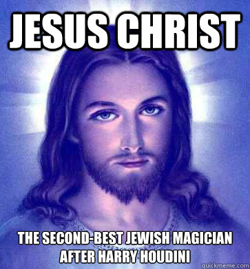 Jesus christ the second-best jewish magician after Harry Houdini  Jesus Christ