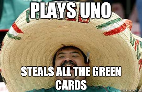 Plays uno steals all the green cards  Merry mexican
