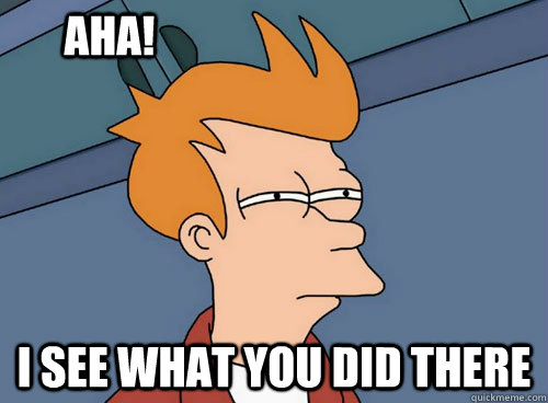 I see what you did there AHA! - I see what you did there AHA!  HEHE