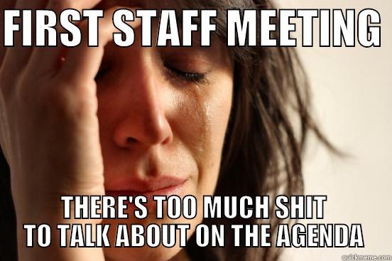 FIRST STAFF MEETING  THERE'S TOO MUCH SHIT TO TALK ABOUT ON THE AGENDA First World Problems