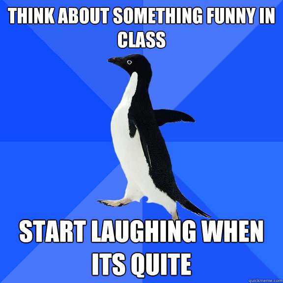 Think about something funny in class Start laughing when its quite  Socially Awkward Penguin