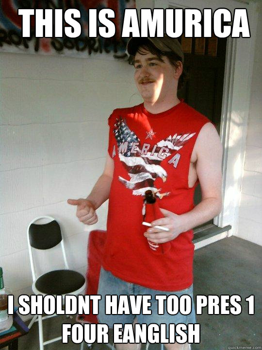 this is amurica i sholdnt have too pres 1 four eanglish  Redneck Randal