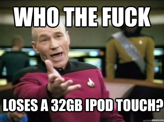 Who the fuck loses a 32gb Ipod Touch?  Annoyed Picard HD