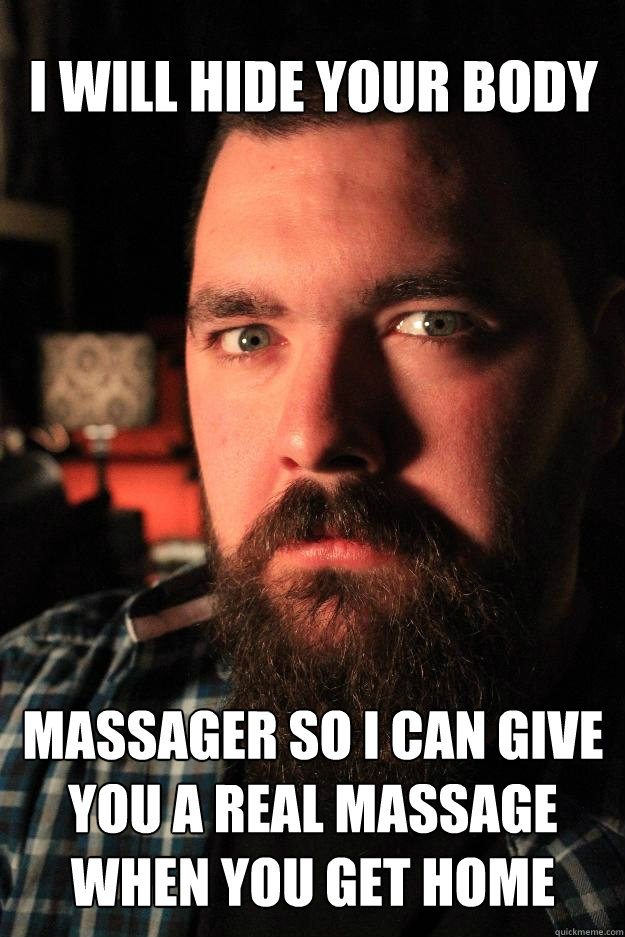 I WILL HIDE YOUR BODY MASSaGER SO I CAN GIVE YOU A REAL MASSAGE WHEN YOU GET HOME  Dating Site Murderer