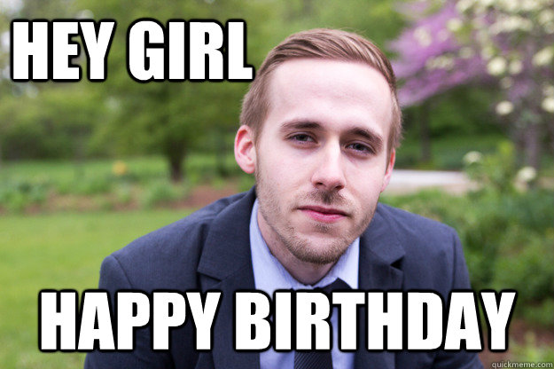 hey girl happy birthday - hey girl happy birthday  Fake Gosling