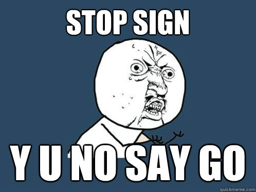 stop sign y u no say go
 - stop sign y u no say go
  Y U No