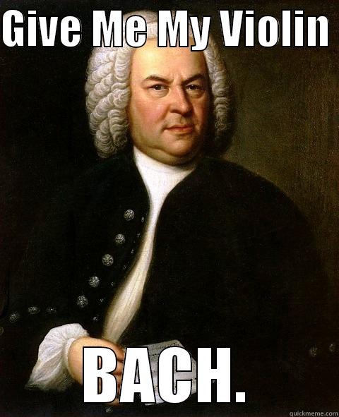 GIVE ME MY VIOLIN  BACH. Misc