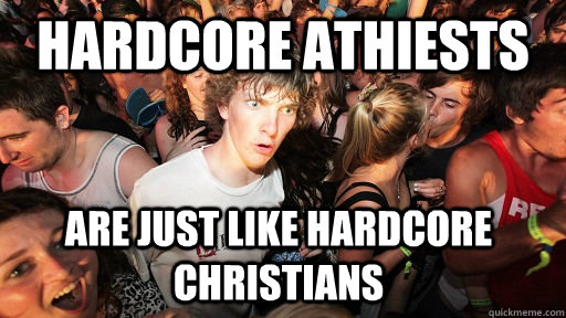 hardcore athiests are just like hardcore christians  Sudden Clarity Clarence