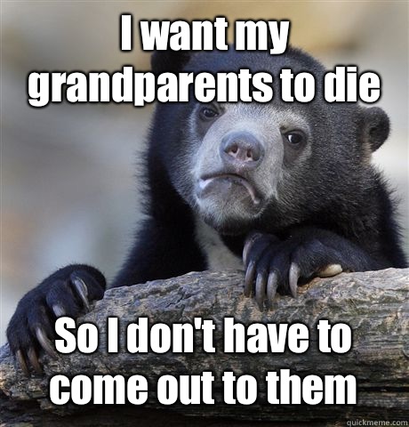 I want my grandparents to die So I don't have to come out to them  Confession Bear