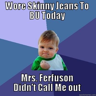 WORE SKINNY JEANS TO BU TODAY MRS. FERFUSON DIDN'T CALL ME OUT Success Kid