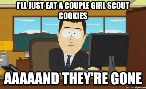 I'LL JUST EAT A COUPLE GIRL SCOUT COOKIES AAAAAND THEY'RE GONE - I'LL JUST EAT A COUPLE GIRL SCOUT COOKIES AAAAAND THEY'RE GONE  anditsgone