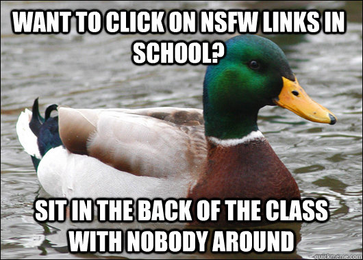 want to click on NSFW links in school?  sit in the back of the class with nobody around   Actual Advice Mallard