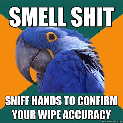 Smell shit Sniff hands to confirm your wipe accuracy  Paranoid Parrot
