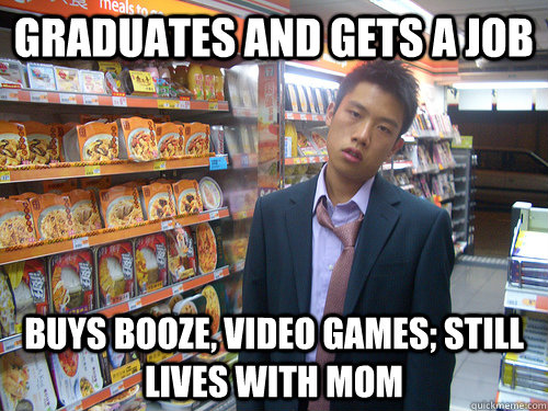 Graduates and gets a job buys booze, video games; still lives with mom  Disenchanted Young Professional