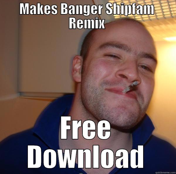 MAKES BANGER SHIPFAM REMIX FREE DOWNLOAD Good Guy Greg 