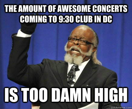 The amount of awesome concerts coming to 9:30 club in DC is too damn high  Too Damn High
