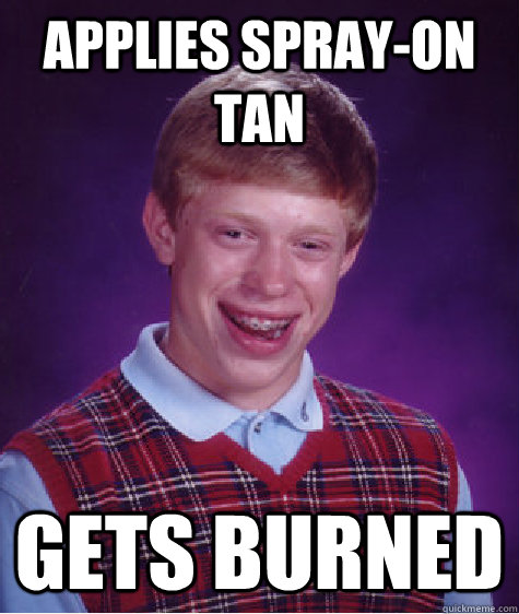 Applies Spray-On Tan Gets Burned - Applies Spray-On Tan Gets Burned  Bad Luck Brian