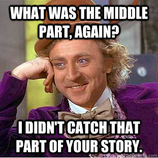 What was the middle part, again? I didn't catch that part of your story.  Creepy Wonka