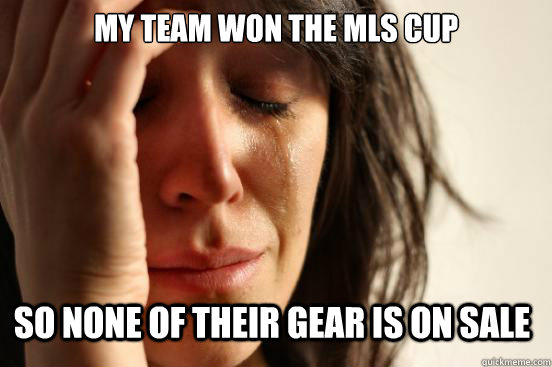 My Team won the MLS cup so none of their gear is on sale  First World Problems