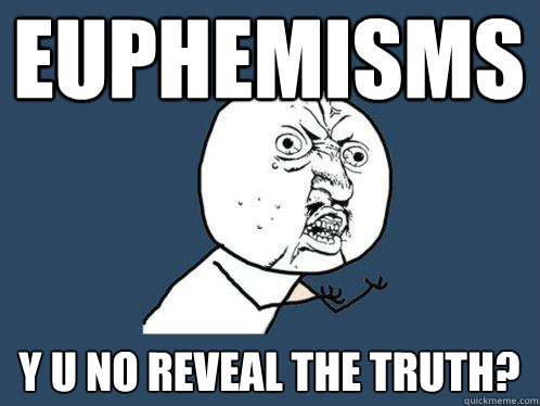 euphemisms y u no reveal the truth?  Y U No
