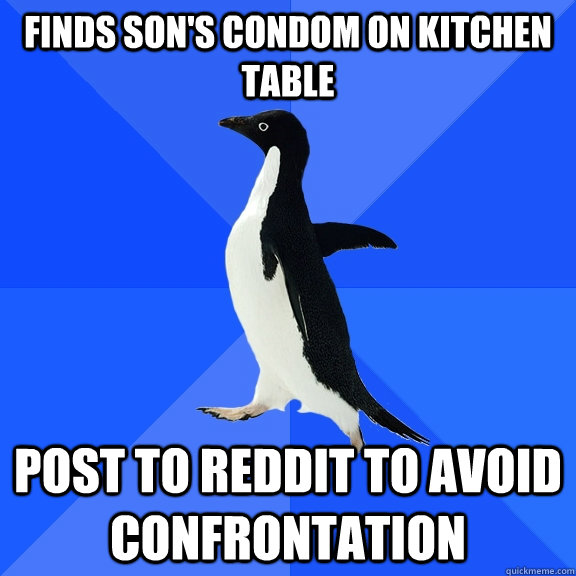 Finds son's condom on kitchen table post to reddit to avoid confrontation - Finds son's condom on kitchen table post to reddit to avoid confrontation  Socially Awkward Penguin